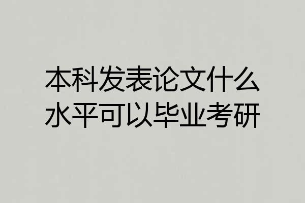 本科发表论文什么水平可以毕业考研