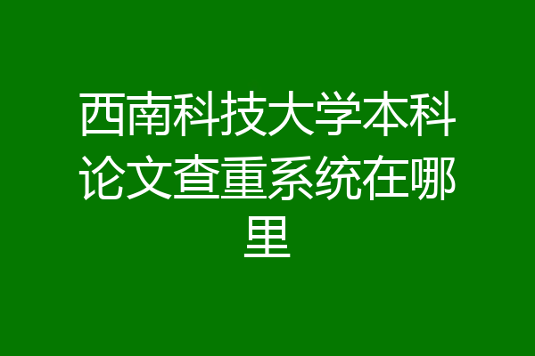 西南科技大学本科论文查重系统在哪里