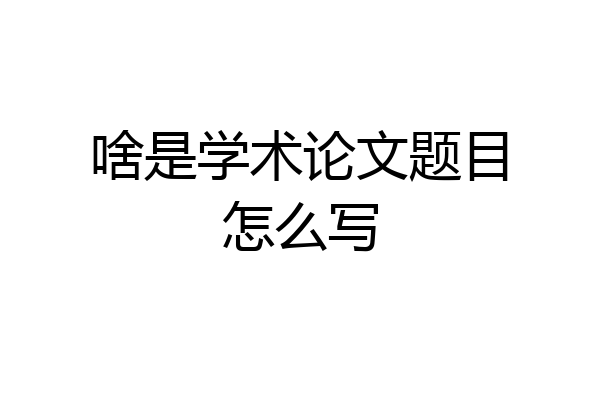 啥是学术论文题目怎么写