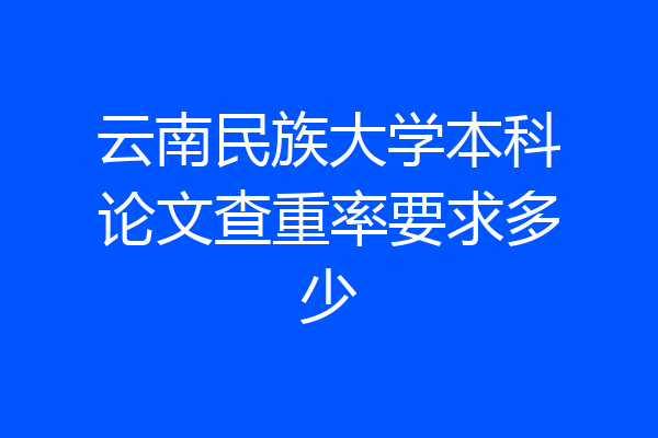 云南民族大学本科论文查重率要求多少