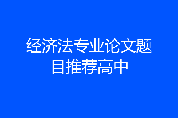 经济法专业论文题目推荐高中