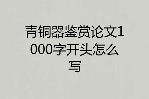 青铜器鉴赏论文1000字开头怎么写