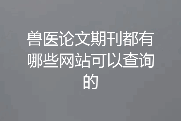 兽医论文期刊都有哪些网站可以查询的