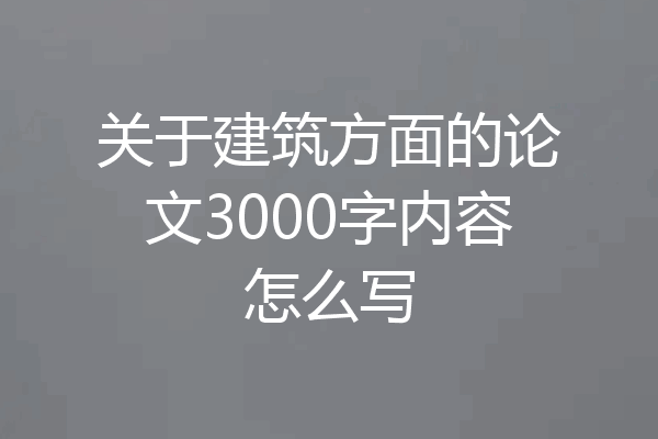关于建筑方面的论文3000字内容怎么写