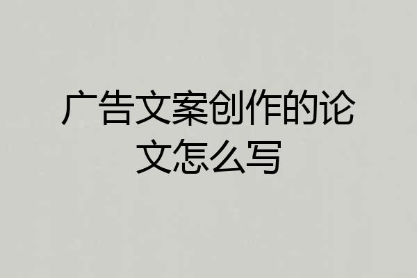 广告文案创作的论文怎么写