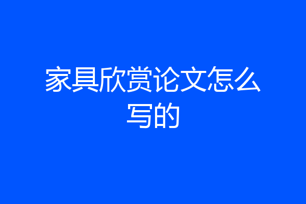家具欣赏论文怎么写的