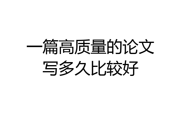 一篇高质量的论文写多久比较好