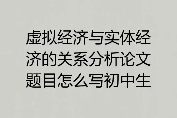 虚拟经济与实体经济的关系分析论文题目怎么写初中生
