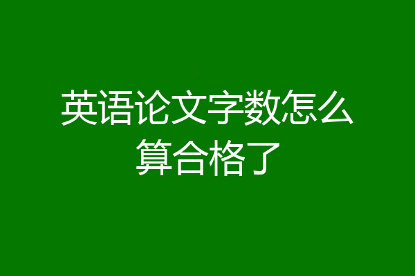 英语论文字数怎么算合格了