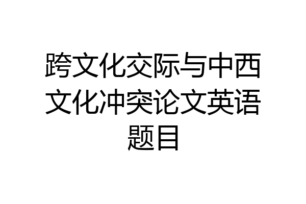 跨文化交际与中西文化冲突论文英语题目