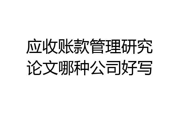 应收账款管理研究论文哪种公司好写