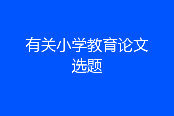 有关小学教育论文选题