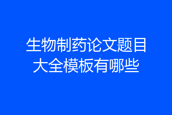 生物制药论文题目大全模板有哪些