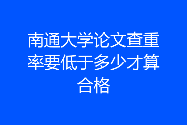 南通大学论文查重率要低于多少才算合格