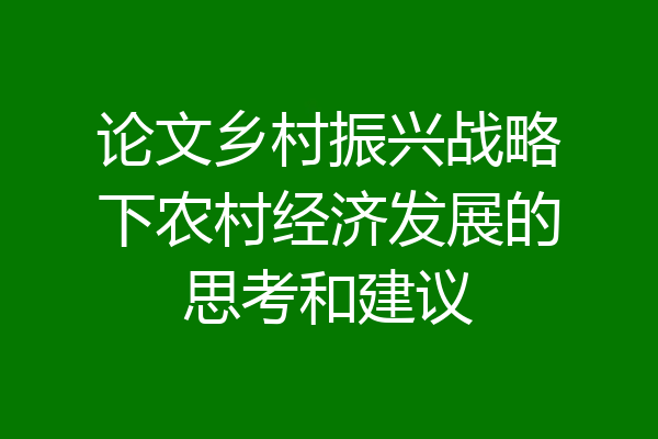 论文乡村振兴战略下农村经济发展的思考和建议