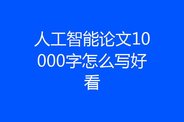 人工智能论文10000字怎么写好看