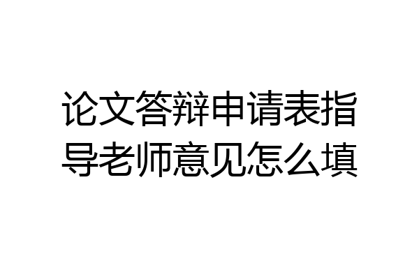 论文答辩申请表指导老师意见怎么填
