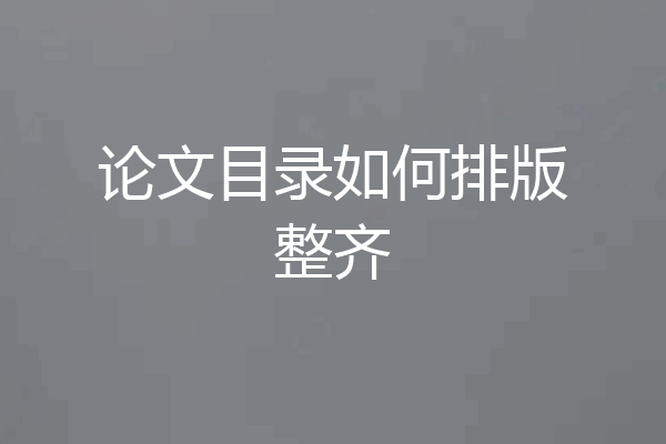 论文目录如何排版整齐