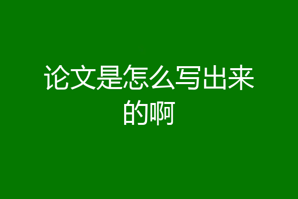论文是怎么写出来的啊