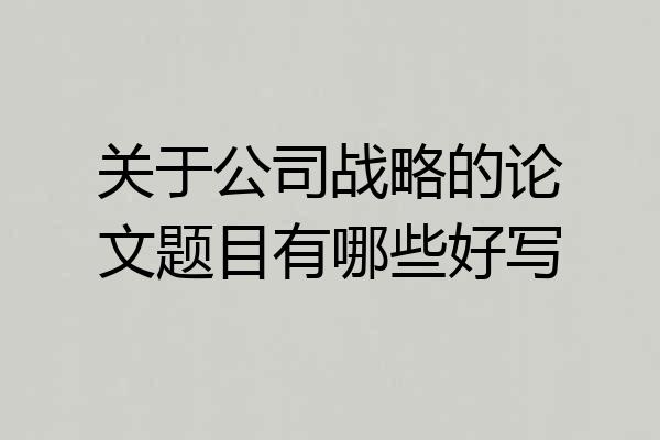 关于公司战略的论文题目有哪些好写
