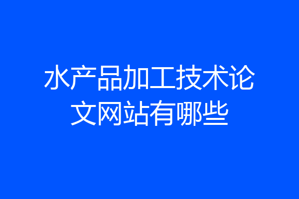 水产品加工技术论文网站有哪些