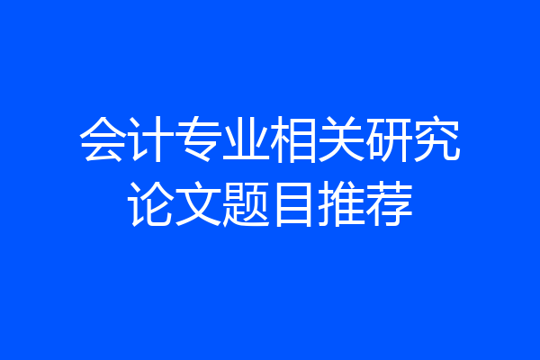 会计专业相关研究论文题目推荐
