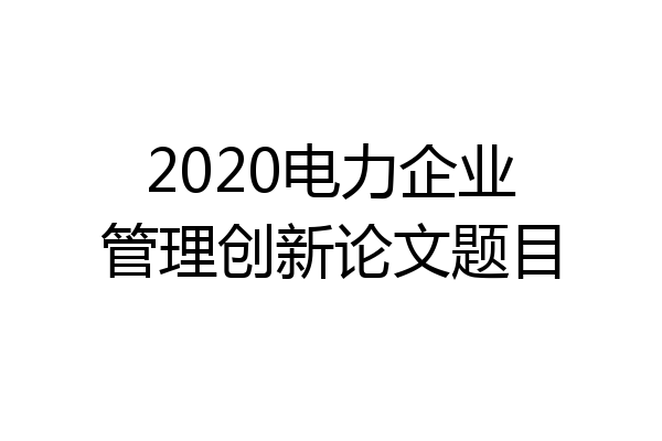 2020电力企业管理创新论文题目