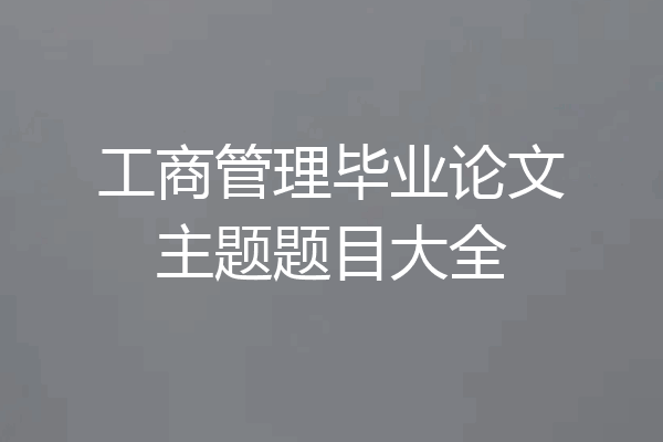 工商管理毕业论文主题题目大全