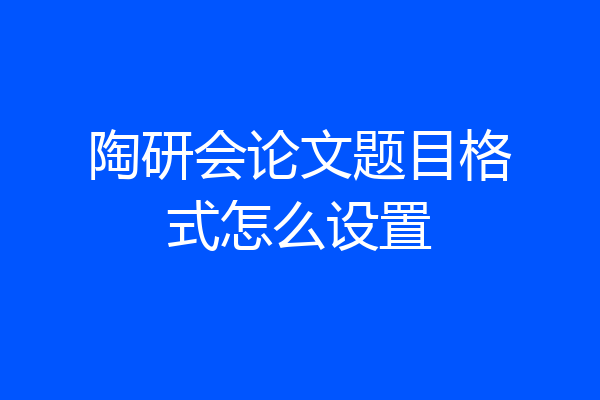 陶研会论文题目格式怎么设置