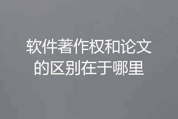 软件著作权和论文的区别在于哪里