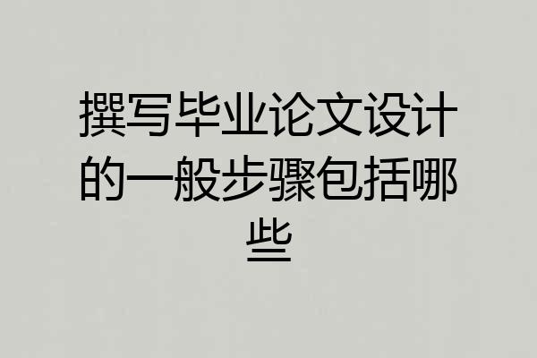 撰写毕业论文设计的一般步骤包括哪些