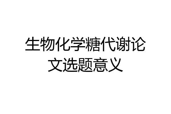 生物化学糖代谢论文选题意义