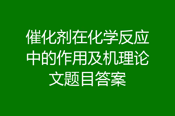催化剂在化学反应中的作用及机理论文题目答案