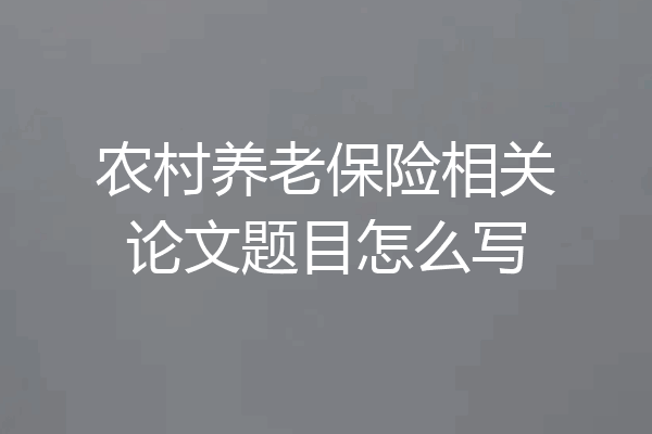 农村养老保险相关论文题目怎么写
