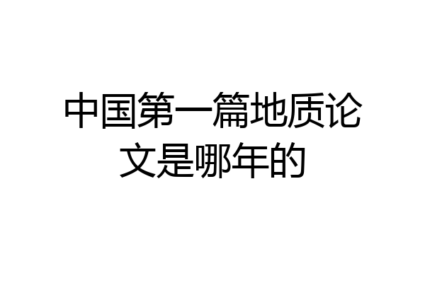 中国第一篇地质论文是哪年的