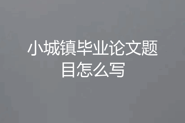 小城镇毕业论文题目怎么写