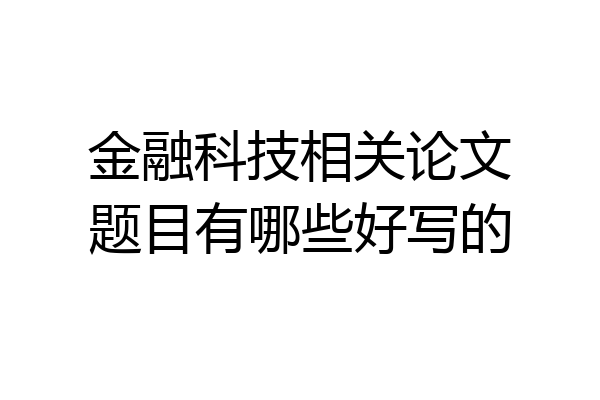 金融科技相关论文题目有哪些好写的