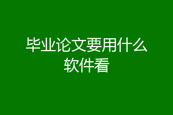 毕业论文要用什么软件看