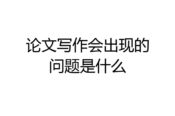 论文写作会出现的问题是什么