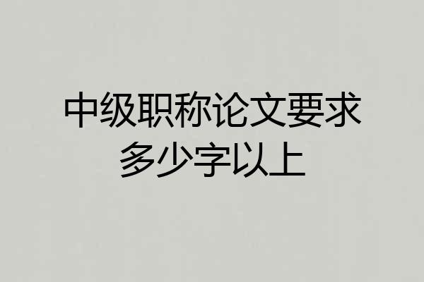 中级职称论文要求多少字以上