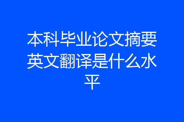 本科毕业论文摘要英文翻译是什么水平