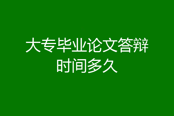 大专毕业论文答辩时间多久