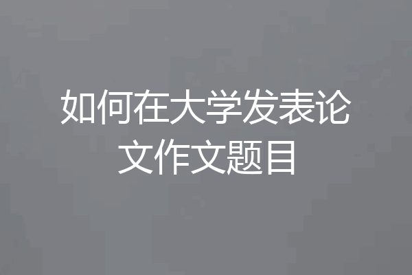 如何在大学发表论文作文题目