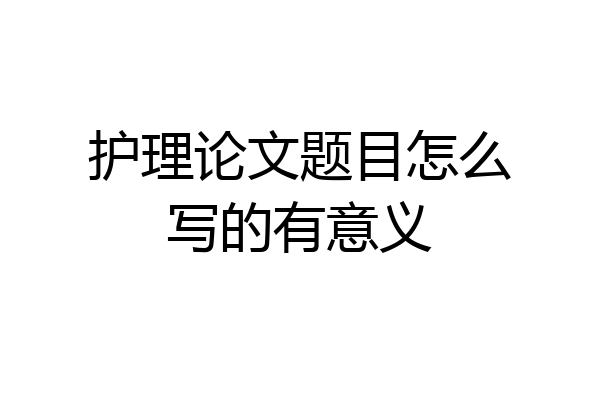 护理论文题目怎么写的有意义