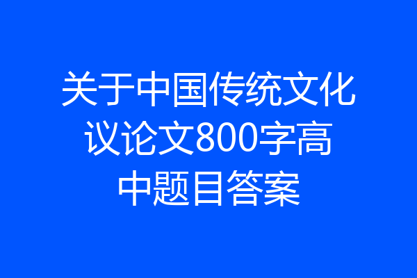关于中国传统文化议论文800字高中题目答案