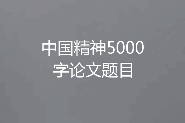 中国精神5000字论文题目