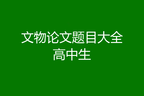 文物论文题目大全高中生