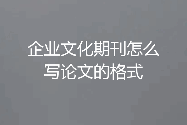 企业文化期刊怎么写论文的格式