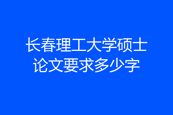 长春理工大学硕士论文要求多少字