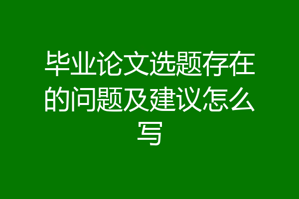 毕业论文选题存在的问题及建议怎么写